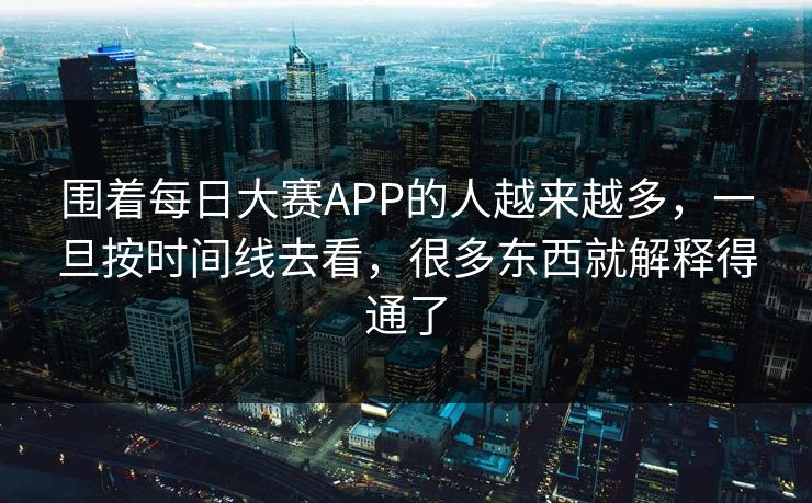 围着每日大赛APP的人越来越多，一旦按时间线去看，很多东西就解释得通了