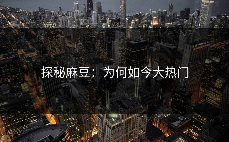 探秘麻豆：为何如今大热门