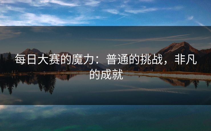 每日大赛的魔力：普通的挑战，非凡的成就