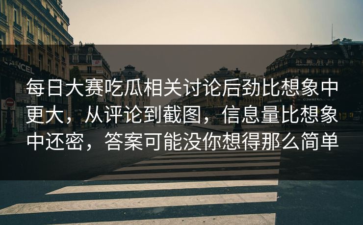 每日大赛吃瓜相关讨论后劲比想象中更大,从评论到截图,信息量比想象中还密,答案可能没你想得那么简单 每日大赛吃瓜相关讨论后劲比想象中更大,从评论到截图,信息量比想象中还密,答案可能没你想得那么简单