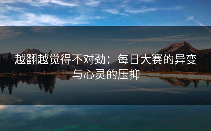 越翻越觉得不对劲:每日大赛的异变与心灵的压抑 越翻越觉得不对劲:每日大赛的异变与心灵的压抑