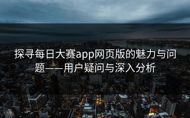 探寻每日大赛app网页版的魅力与问题——用户疑问与深入分析