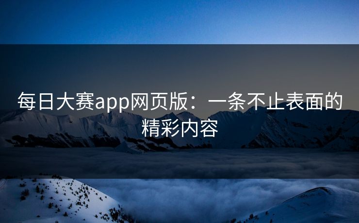 每日大赛app网页版：一条不止表面的精彩内容