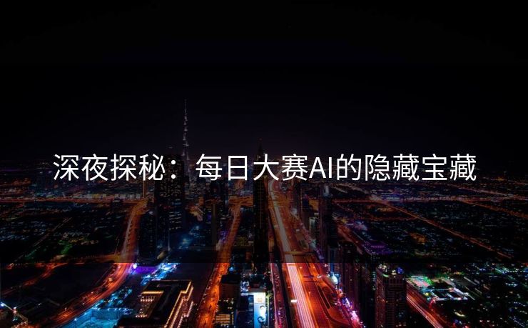 深夜探秘：每日大赛AI的隐藏宝藏