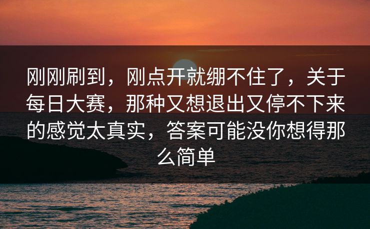 刚刚刷到，刚点开就绷不住了，关于每日大赛，那种又想退出又停不下来的感觉太真实，答案可能没你想得那么简单