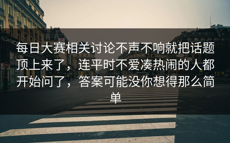 每日大赛相关讨论不声不响就把话题顶上来了,连平时不爱凑热闹的人都开始问了,答案可能没你想得那么简单 每日大赛相关讨论不声不响就把话题顶上来了,连平时不爱凑热闹的人都开始问了,答案可能没你想得那么简单