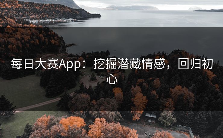 每日大赛App:挖掘潜藏情感,回归初心 每日大赛App:挖掘潜藏情感,回归初心