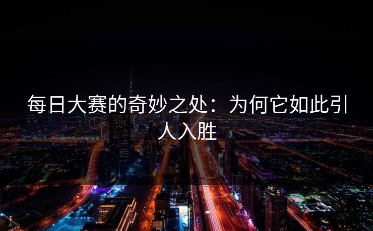 每日大赛的奇妙之处:为何它如此引人入胜 每日大赛的奇妙之处:为何它如此引人入胜